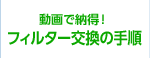 動画で納得！フィルター交換の手順