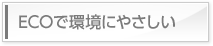 ECOで環境にやさしい