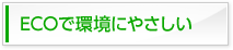 ECOで環境にやさしい