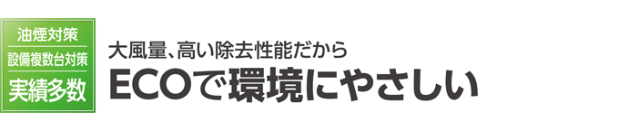 大風量、高い除去性能だからECOで環境にやさしい