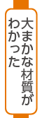 大まかな材質がわかった