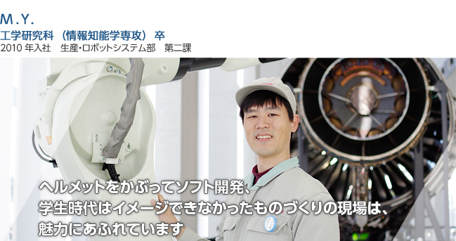 ヘルメットをかぶってソフト開発、
学生時代はイメージできなかったものづくりの現場は、
魅力にあふれています