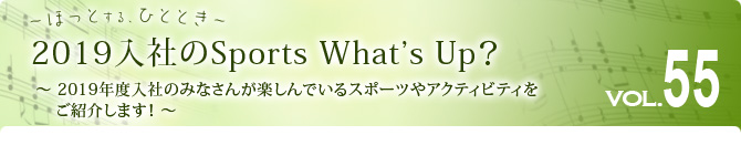 2019入社のSports What's Up？ ～ 2019年度入社のみなさんが楽しんでいるスポーツやアクティビティをご紹介します！ ～