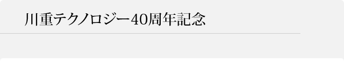 川重テクノロジー40周年記念特集