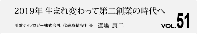 2019年 生まれ変わって第二創業の時代へ 代表取締役社長　道場 康二